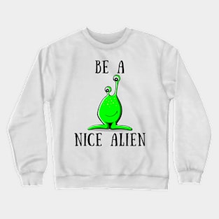 Be a nice alien Crewneck Sweatshirt